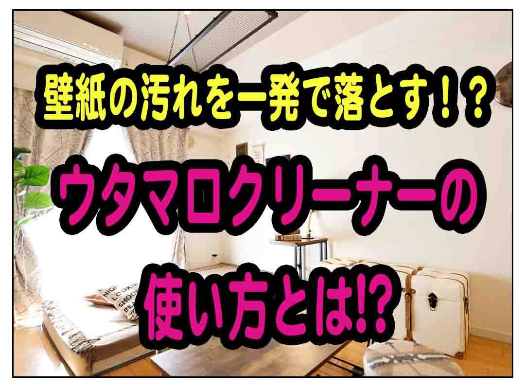 壁紙についた汚れはウタマロクリーナーで一発 掃除方法を徹底解説