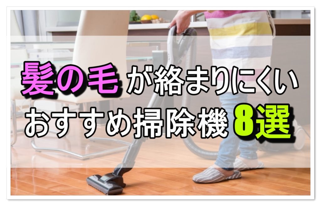 髪の毛やペットの毛が絡まず一瞬で吸引できる おすすめ掃除機8選 ママのおそうじ術